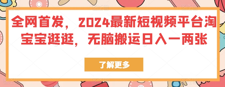 全网首发2024最新短视频平台淘宝宝逛逛，无脑搬运日入一两张-890资源网