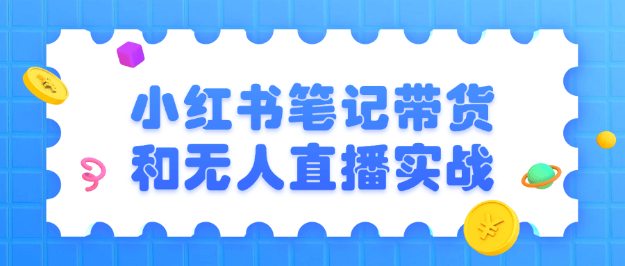 小红书笔记带货和无人直播实战-890资源网